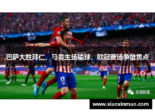 巴萨大胜拜仁，马竞主场输球，欧冠赛场争雄焦点