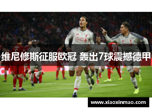 维尼修斯征服欧冠 轰出7球震撼德甲